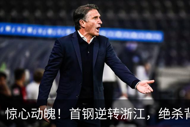 惊心动魄！首钢逆转浙江，绝杀背后却藏着伤痛