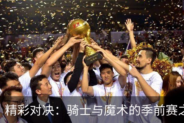 精彩对决：骑士与魔术的季前赛之战